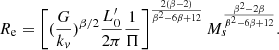 $$ \begin{aligned} R_{\rm e} = \left[ (\frac{G}{k_v})^{\beta /2} \frac{L^\prime _0}{2\pi } \frac{1}{\Pi } \right]^{\frac{2(\beta -2)}{\beta ^2-6\beta +12}} M_{s}^{\frac{\beta ^2-2\beta }{\beta ^2-6\beta +12}} . \end{aligned} $$