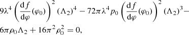 $$ \begin{aligned}&9 \lambda ^4 \left(\frac{\mathrm{d}f}{\mathrm{d}\varphi }(\varphi _0)\right)^2 (\Lambda _2)^4 - 72 \pi \lambda ^4 p_0 \left(\frac{\mathrm{d}f}{\mathrm{d}\varphi }(\varphi _0)\right)^2 (\Lambda _2)^3 - \nonumber \\&6\pi \rho _0 \Lambda _2 + 16 \pi ^2 \rho _{0}^2=0, \end{aligned} $$