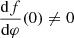$ \frac{\mathrm{d}f}{\mathrm{d}\varphi}(0) \ne 0 $