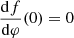 $ \frac{\mathrm{d}f}{\mathrm{d}\varphi}(0)=0 $