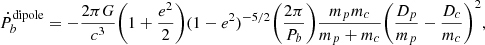 $$ \begin{aligned} \dot{P}^{\mathrm{dipole}}_{b} = - \frac{2\pi G}{c^3} \biggl (1+\frac{e^2}{2}\biggr )(1-e^2)^{-5/2} \biggl (\frac{2\pi }{P_b}\biggr )\frac{m_p m_c}{m_p + m_c}\biggl (\frac{D_p}{m_p} - \frac{D_c}{m_c}\biggr )^2, \end{aligned} $$