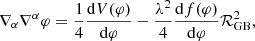 $$ \begin{aligned}&\nabla _\alpha \nabla ^\alpha \varphi = \frac{1}{4}\frac{\mathrm{d}V(\varphi )}{\mathrm{d}\varphi } - \frac{\lambda ^2}{4} \frac{\mathrm{d}f(\varphi )}{\mathrm{d}\varphi } \mathcal{R}^2_{\mathrm{GB}}, \end{aligned} $$