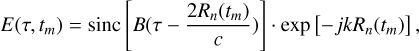 $E\left( {\tau ,{t_m}} \right) = {\mathop{\rm sinc}\nolimits} \left[ {B\left( {\tau - {{2{R_n}\left( {{t_m}} \right)} \over c}} \right)} \right] \cdot \exp \left[ { - jk{R_n}\left( {{t_m}} \right)} \right],$