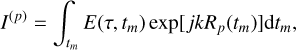 ${I^{(p)}} = \int_{{t_m}} E \left( {\tau ,{t_m}} \right)\exp \left[ {jk{R_p}\left( {{t_m}} \right)} \right]{\rm{d}}{t_m},$