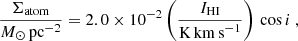 $$ \begin{aligned} \frac{\Sigma _{\rm atom}}{M_\odot \, \mathrm{pc}^{-2}} = 2.0\times 10^{-2} \left(\frac{I_{\rm HI}}{\mathrm{K\,km\,s}^{-1}}\right) \, \cos {i}~, \end{aligned} $$