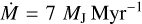 $\dot M = 7{M_{\rm{J}}}{\rm{My}}{{\rm{r}}^{ - 1}}$