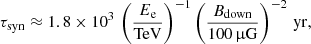 $$ \begin{aligned} \tau _{\rm syn} \approx 1.8 \times 10^3\,\left(\frac{E_{\rm e}}{\mathrm{TeV}}\right)^{-1} \left(\frac{B_{\rm down}}{100\,\upmu \mathrm{G}}\right)^{-2}\,\mathrm{yr}, \end{aligned} $$
