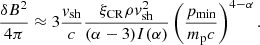 $$ \begin{aligned} \frac{\delta B^2}{4 \pi } \approx 3 \frac{v_{\rm sh}}{c} \frac{\xi _{\rm CR} \rho v^2_{\rm sh}}{(\alpha -3) I(\alpha )} \left(\frac{p_{\rm min}}{m_{\rm p}c}\right)^{4-\alpha }. \end{aligned} $$