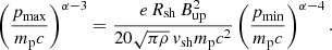 $$ \begin{aligned} \left(\frac{p_{\rm max}}{m_{\rm p}c}\right)^{\alpha -3} = \frac{e\, R_{\rm sh}\, B_{\rm up}^2}{20 \sqrt{\pi \rho }\, v_{\rm sh} m_{\rm p} c^2} \left(\frac{p_{\rm min}}{m_{\rm p} c}\right)^{\alpha -4}. \end{aligned} $$
