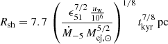 $$ \begin{aligned} R_{\rm sh} = 7.7\,\left(\frac{\epsilon _{51}^{7/2}\, \frac{u_{\rm w}}{10^6}}{\dot{M}_{-5}\, M_{\rm ej,\odot }^{5/2}}\right)^{1/8} t_{\rm kyr}^{7/8}\,\mathrm{pc} \end{aligned} $$