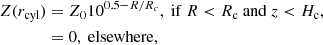 $$ \begin{aligned} Z(r_{\rm cyl})&= Z_0 10^{0.5-R/{R_c}}\mathrm{,\ if\ } R<R_{\rm c} \mathrm{\ and \ } z < H_{\rm c}, \nonumber \\&=0 \mathrm{,\ elsewhere},\nonumber \end{aligned} $$