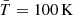 $ \bar T=100\,\mathrm{K} $