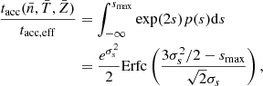 $$ \begin{aligned} \frac{t_{\rm acc}(\bar{n},\bar{T},\bar{Z})}{t_{\rm acc,eff}}&= \int _{-\infty }^{s_{\rm max}} \exp (2s) p(s)\mathrm{d}s\nonumber \\&= \frac{e^{\sigma _s^2}}{2}\mathrm{Erfc}\left(\frac{3\sigma _{s}^2/2-s_{\rm max}}{\sqrt{2}\sigma _s} \right) , \end{aligned} $$