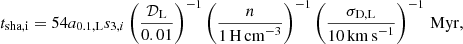 $$ \begin{aligned} t_{\rm sha,i}= 54 a_{\rm 0.1,L} s_{3,i} \left(\frac{\mathcal{D} _{\rm L}}{0.01}\right)^{-1}\left(\frac{n}{1\,\mathrm{H\,cm}^{-3}}\right)^{-1}\left(\frac{\sigma _{\rm D,L}}{10\,\mathrm{km\,s}^{-1}}\right)^{-1}\, \mathrm{Myr} , \end{aligned} $$