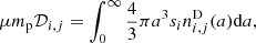$$ \begin{aligned} \mu m_{\rm p}\mathcal{D} _{i,j}=\int _0^\infty \frac{4}{3}\pi a^3 s_{i} n^\mathrm{D}_{i,j}(a) \mathrm{d}a , \end{aligned} $$