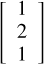 $\[\left[\begin{array}{l}1 \\2 \\1\end{array}\right]\]$