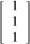 $\[\left[\begin{array}{l}1 \\1 \\1\end{array}\right]\]$
