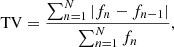 $$ \begin{aligned} \mathrm{TV} = \frac{\sum _{n=1}^N |f_n-f_{n-1}|}{\sum _{n=1}^N f_n} , \end{aligned} $$