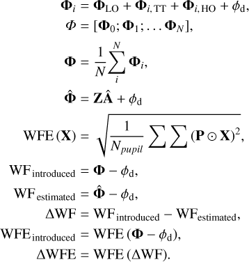 $\[\begin{aligned}\boldsymbol{\Phi}_i & =\boldsymbol{\Phi}_{\mathrm{LO}}+\boldsymbol{\Phi}_{i, \mathrm{TT}}+\boldsymbol{\Phi}_{i, \mathrm{HO}}+\phi_{\mathrm{d}}, \\\it{\Phi} & =\left[\boldsymbol{\Phi}_0; \boldsymbol{\Phi}_1; \ldots \boldsymbol{\Phi}_N\right], \\\boldsymbol{\Phi} & =\frac{1}{N} \sum_i^N \boldsymbol{\Phi}_i, \\\hat{\boldsymbol{\Phi}} & =\mathbf{Z A}+\phi_{\mathrm{d}} \\\mathrm{WFE}(\mathbf{X}) & =\sqrt{\frac{1}{N_{ {pupil }}} \sum \sum(\mathbf{P} \odot \mathbf{X})^2,} \\\mathrm{WF}_{\text {introduced }} & =\boldsymbol{\Phi}-\phi_{\mathrm{d}}, \\\mathrm{WF}_{\text {estimated }} & =\hat{\boldsymbol{\Phi}}-\phi_{\mathrm{d}}, \\\Delta \mathrm{WF} & =\mathrm{WF}_{\text {introduced }}-\mathrm{WF}_{\text {estimated }}, \\\mathrm{WFE}_{\text {introduced }} & =\mathrm{WFE}\left(\boldsymbol{\Phi}-\phi_{\mathrm{d}}\right), \\\Delta \mathrm{WFE} & =\mathrm{WFE}(\Delta \mathrm{WF}).\end{aligned}\]$