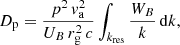 $$ \begin{aligned} D_{\rm p} = \frac{p^2 \,v_{\rm a}^2}{U_B\, r_{\rm g}^2\, c} \int _{k_{\rm res}} \frac{W_B}{k}\,\mathrm{d}k, \end{aligned} $$