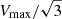 $ V_{\mathrm{max}}/\sqrt{3} $