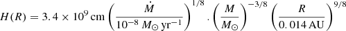 $$ \begin{aligned} H(R) = 3.4 \times 10^9\,\mathrm{cm} \left( \frac{\dot{M}}{10^{-8}\, M_{\odot }\,\mathrm{yr}^{-1}}\right) ^{1/8}. \left( \frac{M}{M_{\odot }} \right) ^{-3/8} \left( \frac{R}{0.014\,\mathrm{AU}} \right) ^{9/8} \end{aligned} $$