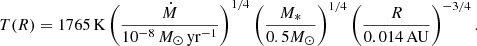 $$ \begin{aligned} T (R) = 1765\,\mathrm{K} \left( \frac{\dot{M}}{10^{-8}\, M_{\odot }\,\mathrm{yr}^{-1}}\right)^{1/4} \left( \frac{M_*}{0.5 M_{\odot }}\right) ^{1/4} \left( \frac{R}{0.014\,\mathrm{AU}}\right) ^{-3/4}. \end{aligned} $$