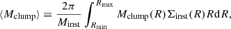 $$ \begin{aligned} \langle M_{\rm clump} \rangle \equiv \frac{2\pi }{M_{\rm inst}} \int _{R_{\rm min}}^{R_{\rm max}} M_{\rm clump}(R) \Sigma _{\rm inst}(R) R \mathrm{d}R , \end{aligned} $$