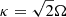 $ \kappa=\sqrt{2}\Omega $