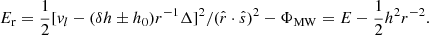 $$ \begin{aligned} E_{\rm r} = \frac{1}{2}[v_l-(\delta h\pm h_ 0)r^{-1}\Delta ]^2/(\hat{r}\cdot \hat{s})^2 - \Phi _\mathrm{MW} = E-\frac{1}{2}h^2r^{-2}. \end{aligned} $$