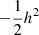 $ -\frac{1}{2}h^2 $