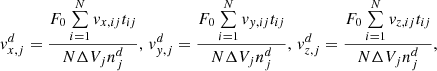$$ \begin{aligned} v^d_{x, j} = \frac{F_0\sum \limits _{i = 1}^{N} v_{x, ij} t_{ij}}{N \Delta V_j n^d_j}, \, v^d_{{ y}, j} = \frac{F_0\sum \limits _{i = 1}^{N} v_{{ y}, ij} t_{ij}}{N \Delta V_j n^d_j}, \, v^d_{z, j} = \frac{F_0\sum \limits _{i = 1}^{N} v_{z, ij} t_{ij}}{N \Delta V_j n^d_j}, \end{aligned} $$