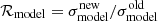 $ {\cal R}_{\mathrm{model}}=\sigma^{\mathrm{new}}_{\mathrm{model}}/\sigma^{\mathrm{old}}_{\mathrm{model}} $