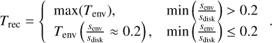 $\[T_{\text {rec }}=\left\{\begin{array}{ll}\max \left(T_{\text {env }}\right), & \min \left(\frac{s_{\text {env }}}{s_{\text {isik }}}\right)>0.2 \\T_{\text {env }}\left(\frac{s_{\text {env }}}{s_{\text {disk }}} \approx 0.2\right), & \min \left(\frac{s_{\text {env }}}{s_{\text {disk }}}\right) \leq 0.2\end{array}.\right.\]$