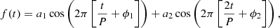 $$ \begin{aligned} f(t) = a_1 \cos \left( 2\pi \left[\frac{t}{P}+\phi _1 \right] \right) + a_2 \cos \left(2\pi \left[\frac{2t}{P} + \phi _2 \right] \right), \end{aligned} $$
