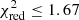 $ \chi _{\mathrm{red}}^{2} \leq 1.67 $
