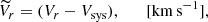 $$ \begin{aligned} \widetilde{V}_{r} = (V_{r} - V_{\mathrm{sys}}), \qquad [\mathrm{km\,s}^{-1}],\\ \end{aligned} $$