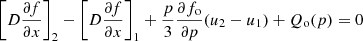$$ \begin{aligned} \left[D\frac{\partial {f}}{\partial {x}}\right]_2-\left[D\frac{\partial {f}}{\partial {x}}\right]_1 +\frac{p}{3}\frac{\partial {f_{\rm o}}}{\partial {p}}(u_2-u_1) +Q_{\rm o}(p)=0 \end{aligned} $$