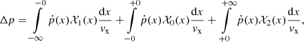 $$ \begin{aligned} \Delta p=\int \limits _{-\infty }^{-0} \dot{p}(x) \mathcal{X}_1(x)\frac{\mathrm{d}x}{{ v}_{\rm x}} +\int \limits _{-0}^{+0} \dot{p}(x)\mathcal{X}_0(x)\frac{\mathrm{d}x}{{ v}_{\rm x}}+\int \limits _{+0}^{+\infty } \dot{p}(x)\mathcal{X}_2(x)\frac{\mathrm{d}x}{{ v}_{\rm x}}, \end{aligned} $$