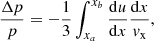 $$ \begin{aligned} \displaystyle \frac{\Delta p}{p}= -\frac{1}{3}\int _{x_a}^{x_b} \displaystyle \frac{\mathrm{d}u}{\mathrm{d}x}\frac{\mathrm{d}x}{{ v}_{\rm x}} ,\end{aligned} $$