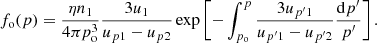 $$ \begin{aligned} f_{\rm o}(p)=\frac{\eta n_1}{4\pi p_{\rm o}^3}\frac{3u_1}{u_{p1}-u_{p2}} \exp \left[-\int _{p_{\rm o}}^{p}\frac{3u_{{p^\prime }1}}{u_{p^\prime 1}-u_{{p^\prime }2}}\frac{\mathrm{d}{p^\prime }}{{p^\prime }}\right]. \end{aligned} $$