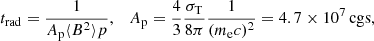 $$ \begin{aligned} t_{\rm rad}=\frac{1}{A_{\rm p}\langle B^2 \rangle p},\quad A_{\rm p}=\frac{4}{3}\frac{\sigma _{\rm T}}{8\pi }\frac{1}{(m_{\rm e}c)^2} =4.7\times 10^{7}\,\mathrm{cgs} ,\end{aligned} $$