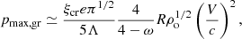 $$ \begin{aligned} p_{\rm max,gr}\simeq \frac{\xi _{\rm cr}e\pi ^{1/2}}{5\Lambda } \frac{4}{4-\omega } R \rho _{\rm o}^{1/2}\left(\frac{V}{c}\right)^2 ,\end{aligned} $$