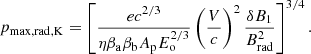 $$ \begin{aligned} p_{\rm max,rad,K}=\left[\frac{ec^{2/3}}{\eta \beta _{\rm a}\beta _{\rm b}A_{\rm p} E_{\rm o}^{2/3}}\left(\frac{V}{c}\right)^2 \frac{\delta B_1}{B_{\rm rad}^2}\right]^{3/4}. \end{aligned} $$