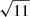 $ \sqrt{11} $