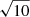 $ \sqrt{10} $