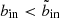 $ b_{\mathrm{in}} < \tilde{b}_{\mathrm{in}} $