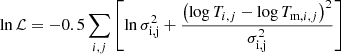 $$ \begin{aligned}&\ln {\mathcal{L} } = -0.5 \sum _{i,j} \left[ \ln {\sigma ^2_{\rm i,j} } + \frac{ \left(\log {T_{i,j}}- \log {T_{\mathrm{m}, i, j}} \right)^2 }{ \sigma ^2_{\rm i,j}} \right] \end{aligned} $$