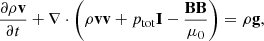 $$ \frac{\partial \rho \mathbf v }{\partial t} + \nabla \cdot \Bigg (\rho \mathbf {vv} + p_{\rm tot}\mathbf I -\frac{\mathbf{BB}}{\mu _0} \Bigg )= \rho \mathbf g , $$