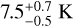 $7.5_{ - 0.5}^{ + 0.7}{\rm{K}}$
